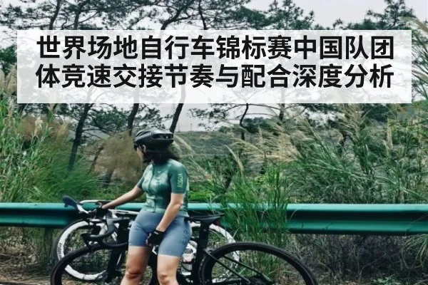 世界场地自行车锦标赛中国队团体竞速交接节奏与配合深度分析